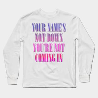 Your Name's Not Down, You're Not Coming In Long Sleeve T-Shirt